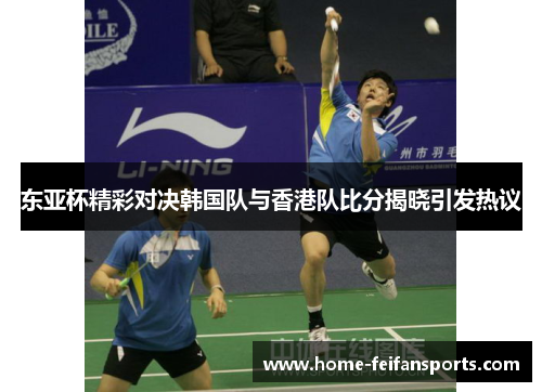 东亚杯精彩对决韩国队与香港队比分揭晓引发热议